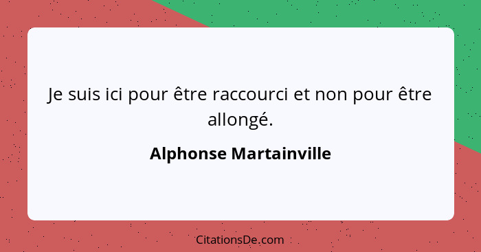 Je suis ici pour être raccourci et non pour être allongé.... - Alphonse Martainville