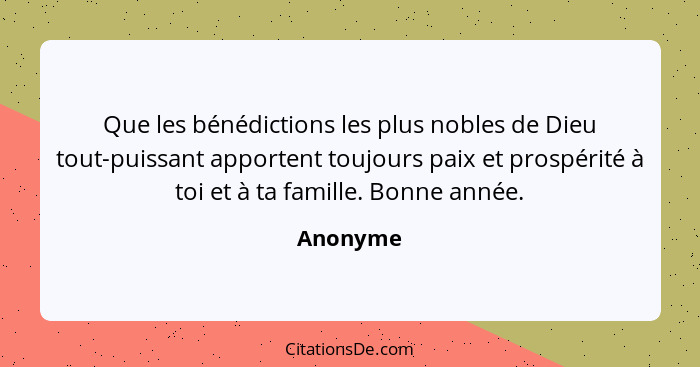 Que les bénédictions les plus nobles de Dieu tout-puissant apportent toujours paix et prospérité à toi et à ta famille. Bonne année.... - Anonyme