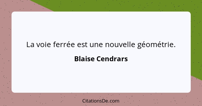 La voie ferrée est une nouvelle géométrie.... - Blaise Cendrars