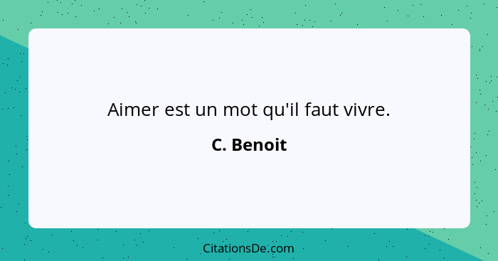 Aimer est un mot qu'il faut vivre.... - C. Benoit