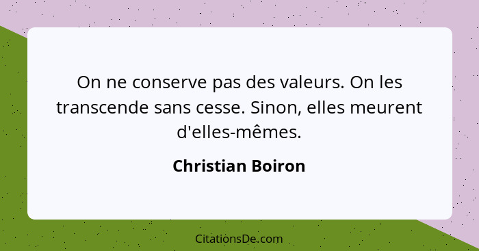 On ne conserve pas des valeurs. On les transcende sans cesse. Sinon, elles meurent d'elles-mêmes.... - Christian Boiron