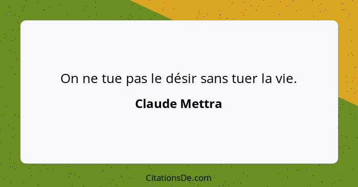 On ne tue pas le désir sans tuer la vie.... - Claude Mettra