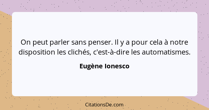 On peut parler sans penser. Il y a pour cela à notre disposition les clichés, c'est-à-dire les automatismes.... - Eugène Ionesco