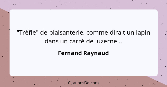 "Trèfle" de plaisanterie, comme dirait un lapin dans un carré de luzerne...... - Fernand Raynaud