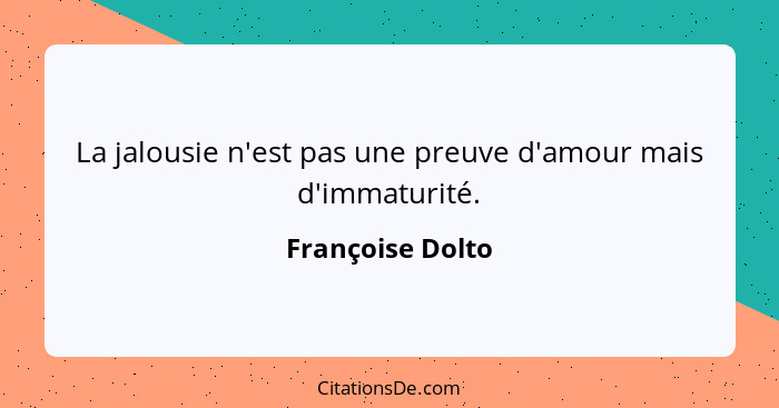 La jalousie n'est pas une preuve d'amour mais d'immaturité.... - Françoise Dolto