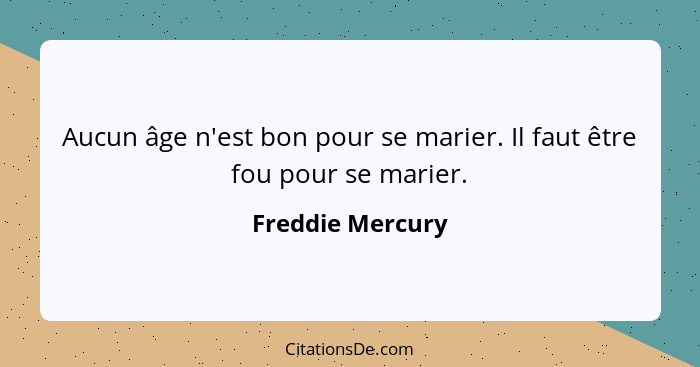 Aucun âge n'est bon pour se marier. Il faut être fou pour se marier.... - Freddie Mercury