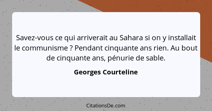 Savez-vous ce qui arriverait au Sahara si on y installait le communisme ? Pendant cinquante ans rien. Au bout de cinquante a... - Georges Courteline