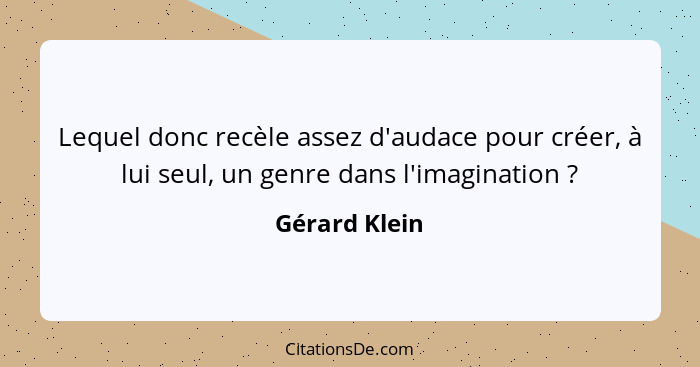 Lequel donc recèle assez d'audace pour créer, à lui seul, un genre dans l'imagination ?... - Gérard Klein