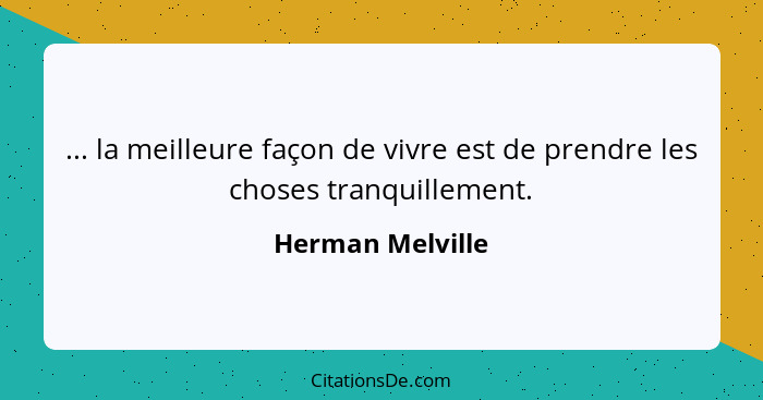 ... la meilleure façon de vivre est de prendre les choses tranquillement.... - Herman Melville