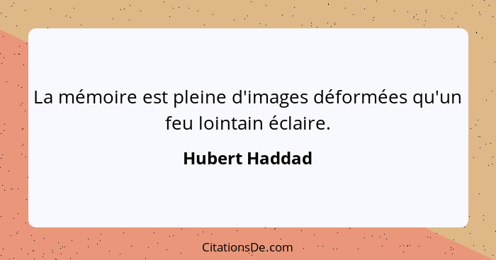 La mémoire est pleine d'images déformées qu'un feu lointain éclaire.... - Hubert Haddad