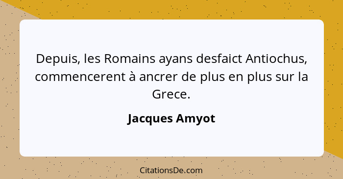 Depuis, les Romains ayans desfaict Antiochus, commencerent à ancrer de plus en plus sur la Grece.... - Jacques Amyot