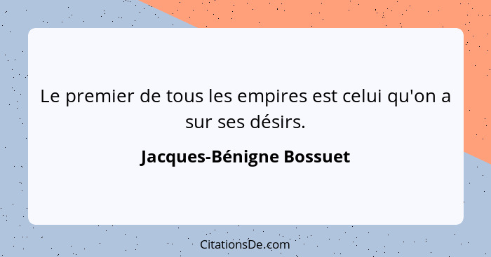 Le premier de tous les empires est celui qu'on a sur ses désirs.... - Jacques-Bénigne Bossuet