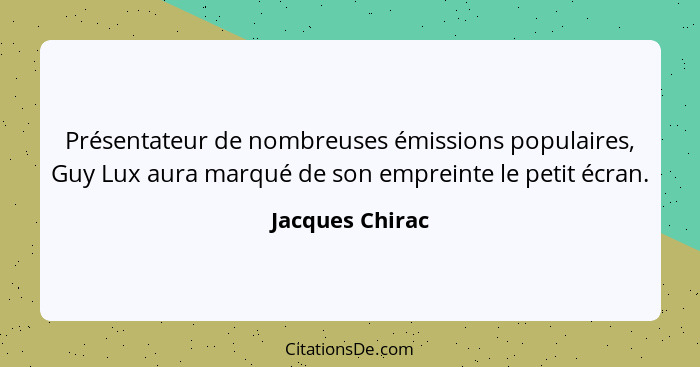 Présentateur de nombreuses émissions populaires, Guy Lux aura marqué de son empreinte le petit écran.... - Jacques Chirac