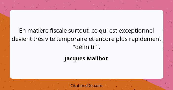 En matière fiscale surtout, ce qui est exceptionnel devient très vite temporaire et encore plus rapidement "définitif".... - Jacques Mailhot