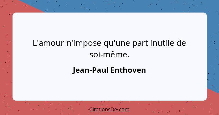 L'amour n'impose qu'une part inutile de soi-même.... - Jean-Paul Enthoven