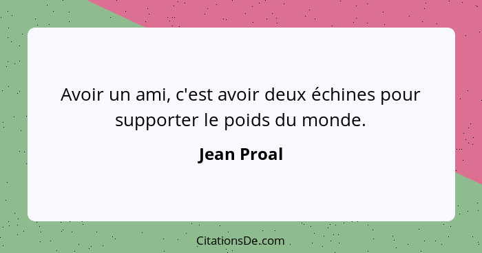 Avoir un ami, c'est avoir deux échines pour supporter le poids du monde.... - Jean Proal