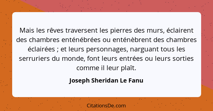 Mais les rêves traversent les pierres des murs, éclairent des chambres enténébrées ou enténèbrent des chambres éclairées&nbs... - Joseph Sheridan Le Fanu