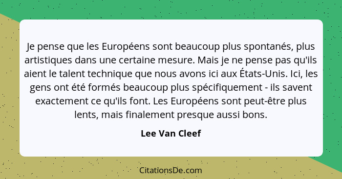 Je pense que les Européens sont beaucoup plus spontanés, plus artistiques dans une certaine mesure. Mais je ne pense pas qu'ils aient... - Lee Van Cleef