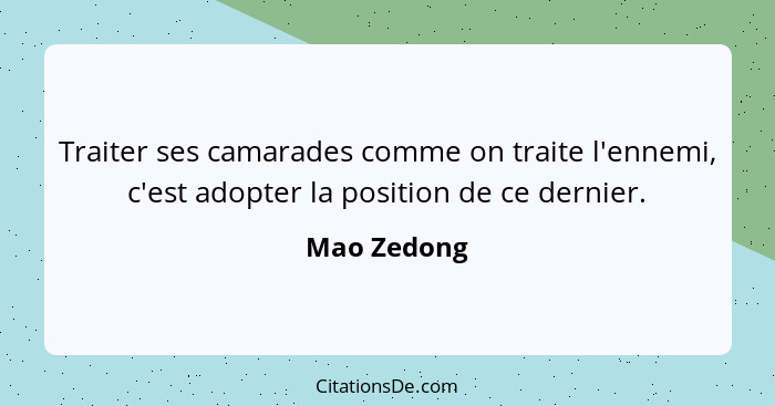 Traiter ses camarades comme on traite l'ennemi, c'est adopter la position de ce dernier.... - Mao Zedong