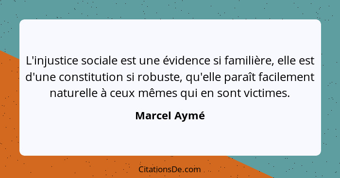 L'injustice sociale est une évidence si familière, elle est d'une constitution si robuste, qu'elle paraît facilement naturelle à ceux mê... - Marcel Aymé