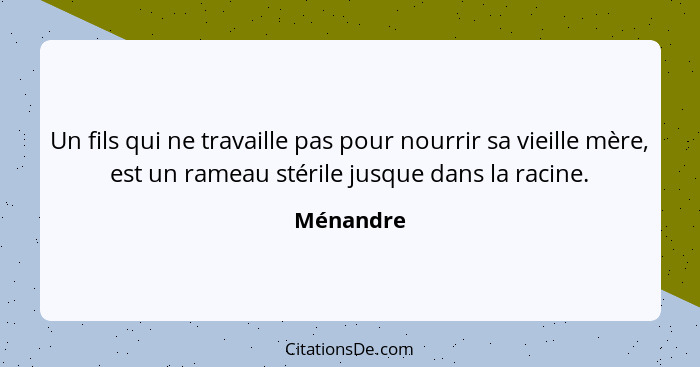 Un fils qui ne travaille pas pour nourrir sa vieille mère, est un rameau stérile jusque dans la racine.... - Ménandre