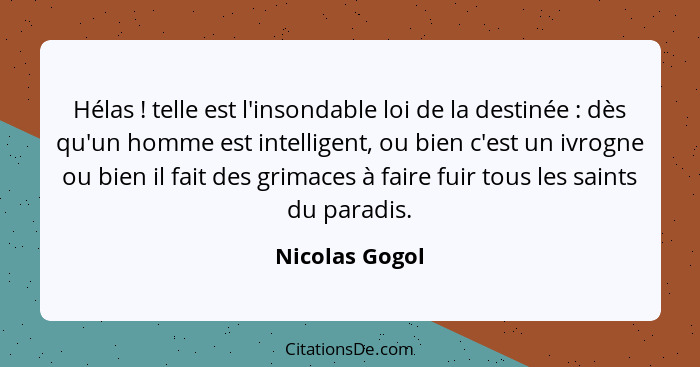 Hélas ! telle est l'insondable loi de la destinée : dès qu'un homme est intelligent, ou bien c'est un ivrogne ou bien il fai... - Nicolas Gogol