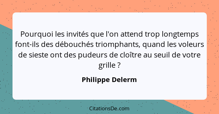 Pourquoi les invités que l'on attend trop longtemps font-ils des débouchés triomphants, quand les voleurs de sieste ont des pudeurs... - Philippe Delerm