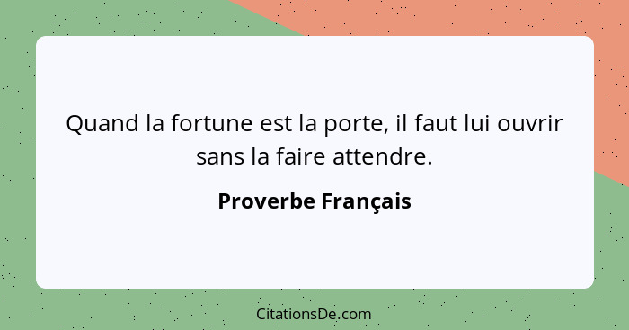 Quand la fortune est la porte, il faut lui ouvrir sans la faire attendre.... - Proverbe Français