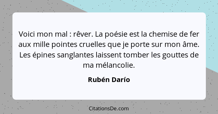 Voici mon mal : rêver. La poésie est la chemise de fer aux mille pointes cruelles que je porte sur mon âme. Les épines sanglantes l... - Rubén Darío