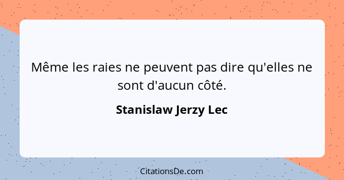 Même les raies ne peuvent pas dire qu'elles ne sont d'aucun côté.... - Stanislaw Jerzy Lec