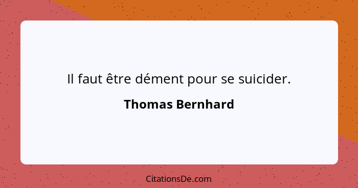 Il faut être dément pour se suicider.... - Thomas Bernhard