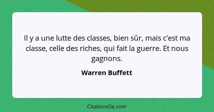 Il y a une lutte des classes, bien sûr, mais c'est ma classe, celle des riches, qui fait la guerre. Et nous gagnons.... - Warren Buffett