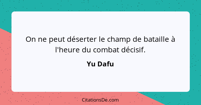 On ne peut déserter le champ de bataille à l'heure du combat décisif.... - Yu Dafu