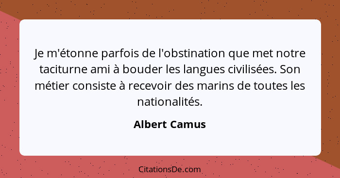 Je m'étonne parfois de l'obstination que met notre taciturne ami à bouder les langues civilisées. Son métier consiste à recevoir des ma... - Albert Camus