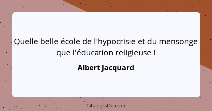 Quelle belle école de l'hypocrisie et du mensonge que l'éducation religieuse !... - Albert Jacquard