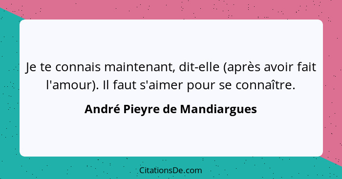 Je te connais maintenant, dit-elle (après avoir fait l'amour). Il faut s'aimer pour se connaître.... - André Pieyre de Mandiargues