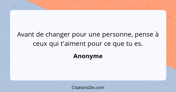 Avant de changer pour une personne, pense à ceux qui t'aiment pour ce que tu es.... - Anonyme