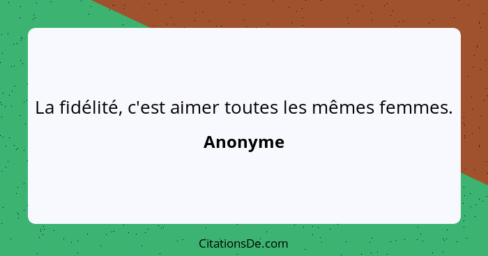 La fidélité, c'est aimer toutes les mêmes femmes.... - Anonyme