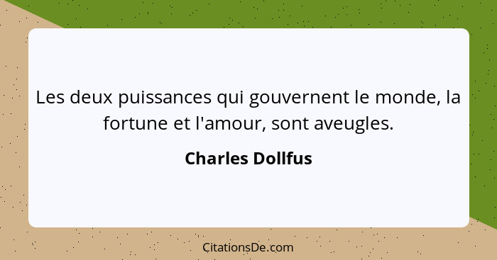 Les deux puissances qui gouvernent le monde, la fortune et l'amour, sont aveugles.... - Charles Dollfus