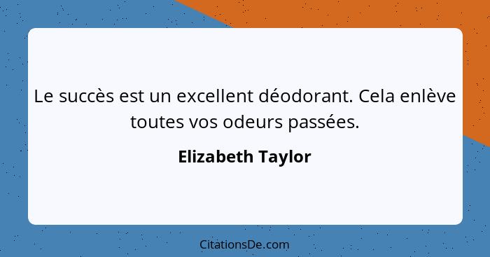 Le succès est un excellent déodorant. Cela enlève toutes vos odeurs passées.... - Elizabeth Taylor