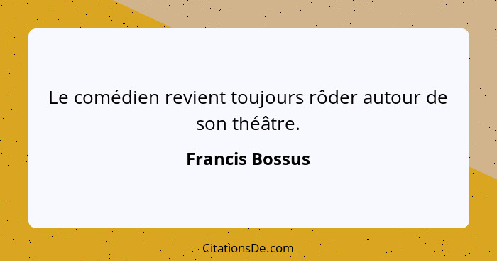 Le comédien revient toujours rôder autour de son théâtre.... - Francis Bossus