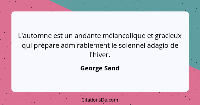 L'automne est un andante mélancolique et gracieux qui prépare admirablement le solennel adagio de l'hiver.... - George Sand