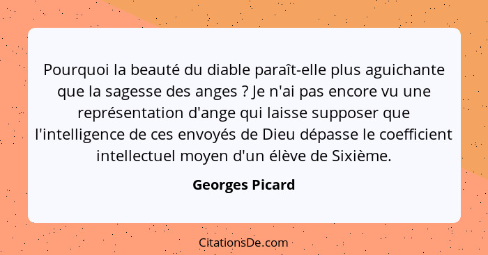 Pourquoi la beauté du diable paraît-elle plus aguichante que la sagesse des anges ? Je n'ai pas encore vu une représentation d'a... - Georges Picard