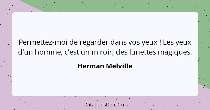 Permettez-moi de regarder dans vos yeux ! Les yeux d'un homme, c'est un miroir, des lunettes magiques.... - Herman Melville