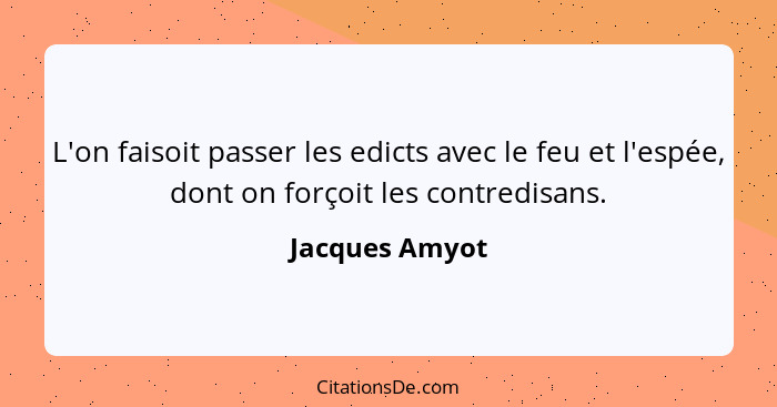 L'on faisoit passer les edicts avec le feu et l'espée, dont on forçoit les contredisans.... - Jacques Amyot