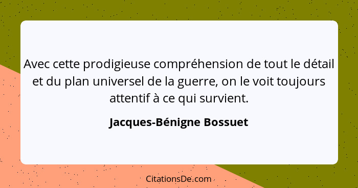 Avec cette prodigieuse compréhension de tout le détail et du plan universel de la guerre, on le voit toujours attentif à ce... - Jacques-Bénigne Bossuet