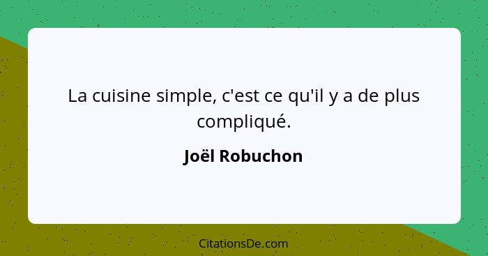 La cuisine simple, c'est ce qu'il y a de plus compliqué.... - Joël Robuchon