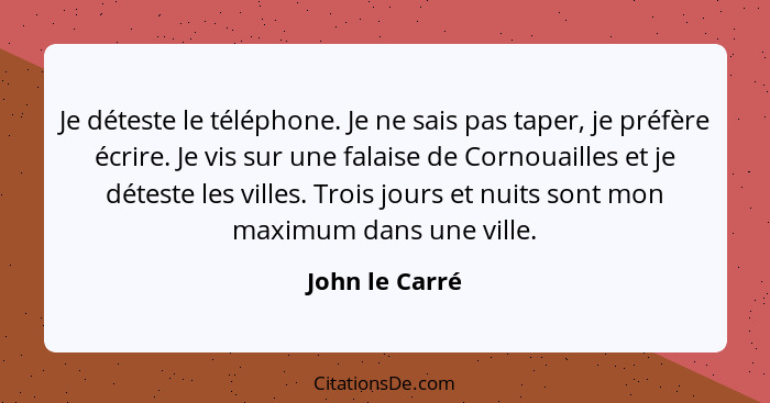 Je déteste le téléphone. Je ne sais pas taper, je préfère écrire. Je vis sur une falaise de Cornouailles et je déteste les villes. Tro... - John le Carré