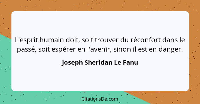 L'esprit humain doit, soit trouver du réconfort dans le passé, soit espérer en l'avenir, sinon il est en danger.... - Joseph Sheridan Le Fanu