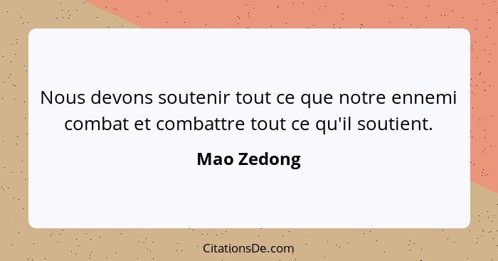 Nous devons soutenir tout ce que notre ennemi combat et combattre tout ce qu'il soutient.... - Mao Zedong